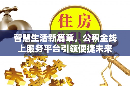 东至智慧生活新篇章，公积金线上服务平台引领便捷未来