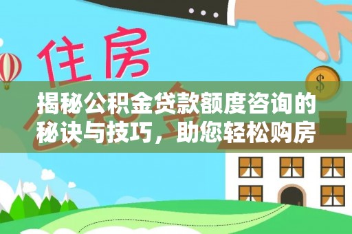 东至揭秘公积金贷款额度咨询的秘诀与技巧，助您轻松购房！
