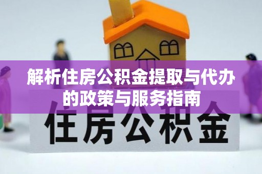 东至解析住房公积金提取与代办的政策与服务指南