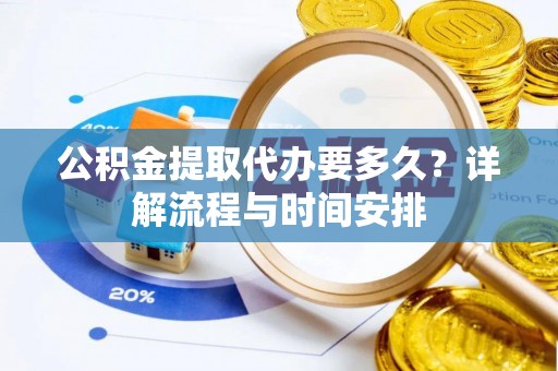 东至公积金提取代办要多久？详解流程与时间安排