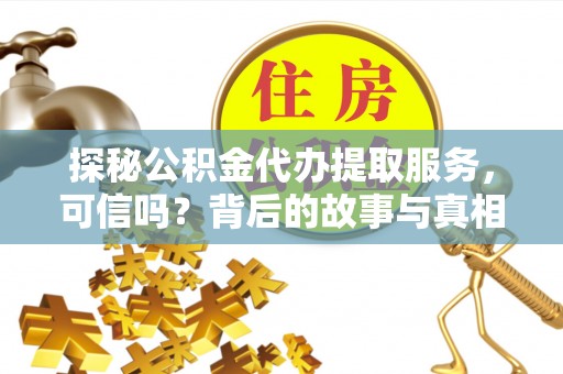 东至探秘公积金代办提取服务，可信吗？背后的故事与真相