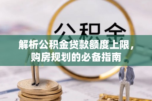 东至解析公积金贷款额度上限，购房规划的必备指南