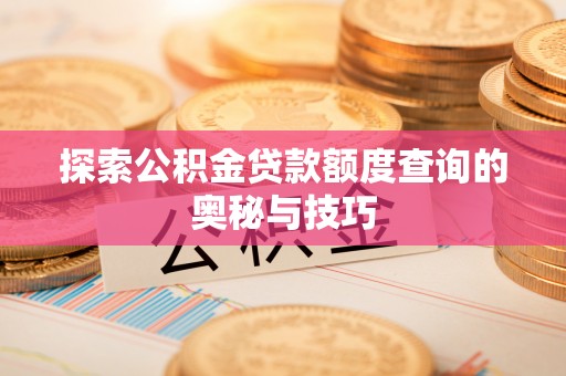 东至探索公积金贷款额度查询的奥秘与技巧
