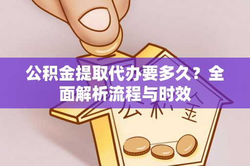 东至公积金提取代办要多久？全面解析流程与时效