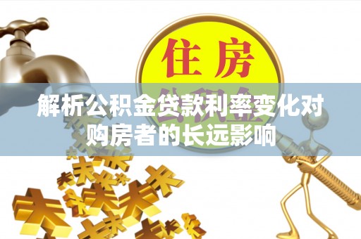 东至解析公积金贷款利率变化对购房者的长远影响