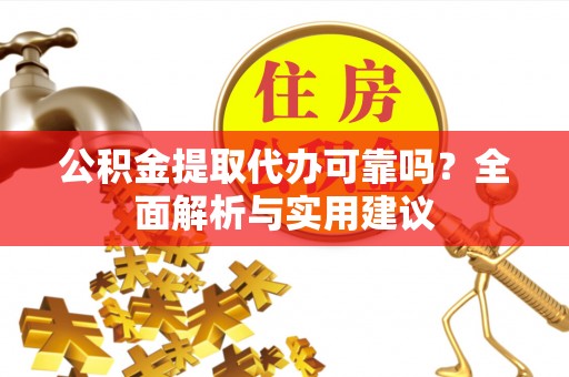 东至公积金提取代办可靠吗？全面解析与实用建议