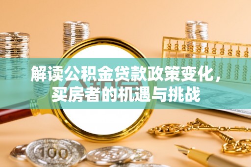东至解读公积金贷款政策变化，买房者的机遇与挑战