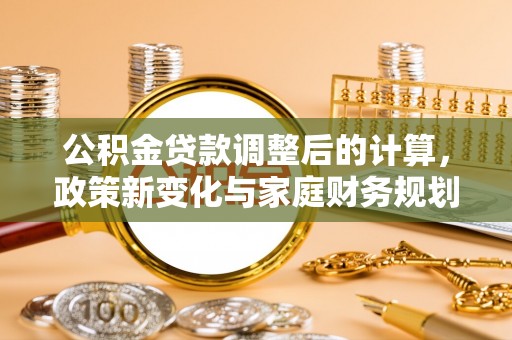 东至公积金贷款调整后的计算，政策新变化与家庭财务规划