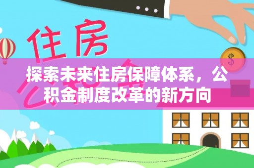 东至探索未来住房保障体系，公积金制度改革的新方向