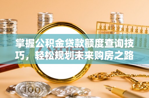 东至掌握公积金贷款额度查询技巧，轻松规划未来购房之路