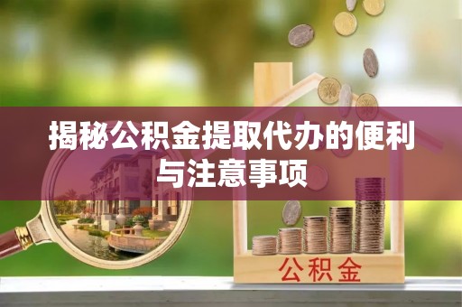 东至揭秘公积金提取代办的便利与注意事项