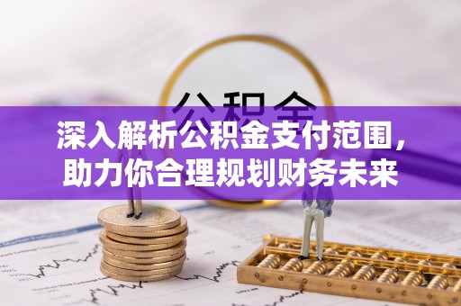 东至深入解析公积金支付范围，助力你合理规划财务未来