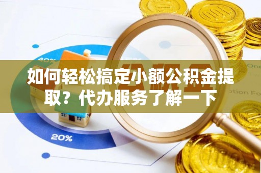 东至如何轻松搞定小额公积金提取？代办服务了解一下