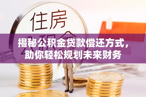 东至揭秘公积金贷款偿还方式，助你轻松规划未来财务