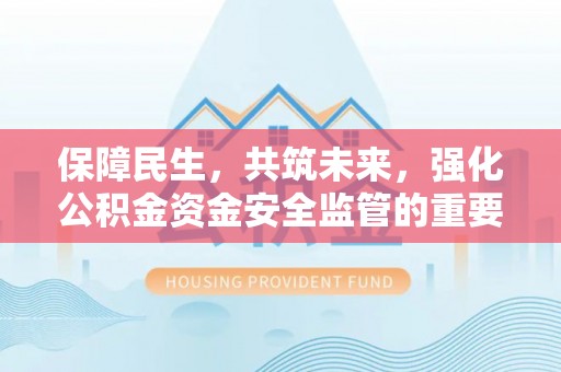 东至保障民生，共筑未来，强化公积金资金安全监管的重要性