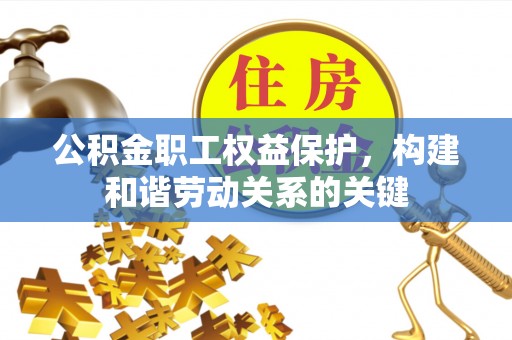 东至公积金职工权益保护，构建和谐劳动关系的关键