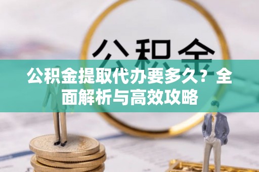 东至公积金提取代办要多久？全面解析与高效攻略