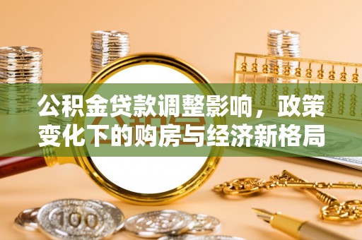 东至公积金贷款调整影响，政策变化下的购房与经济新格局