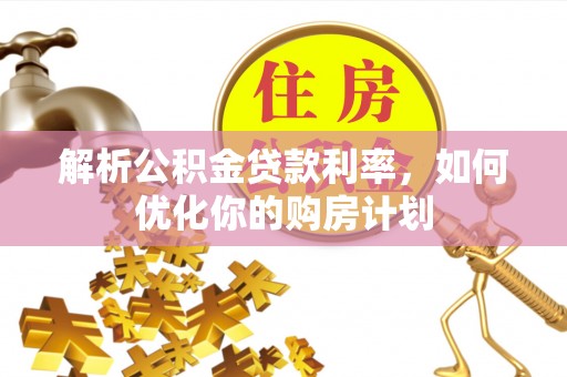 东至解析公积金贷款利率，如何优化你的购房计划