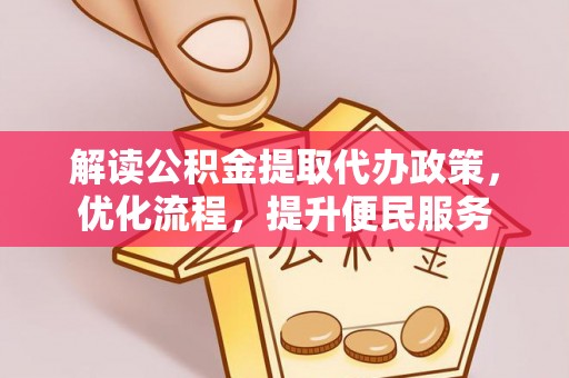 东至解读公积金提取代办政策，优化流程，提升便民服务