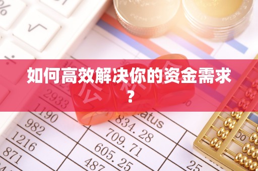 东至如何高效解决你的资金需求？