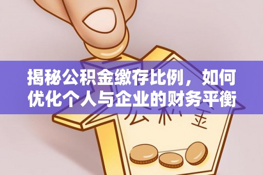 东至揭秘公积金缴存比例，如何优化个人与企业的财务平衡