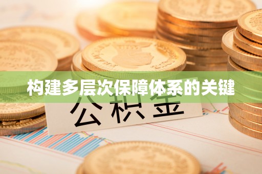东至构建多层次保障体系的关键