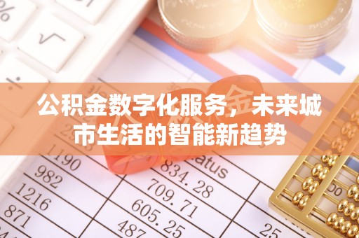 东至公积金数字化服务，未来城市生活的智能新趋势