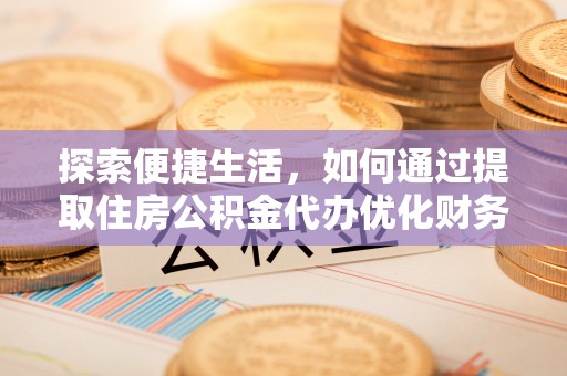 东至探索便捷生活，如何通过提取住房公积金代办优化财务规划