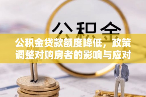东至公积金贷款额度降低，政策调整对购房者的影响与应对策略
