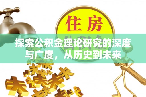 东至探索公积金理论研究的深度与广度，从历史到未来