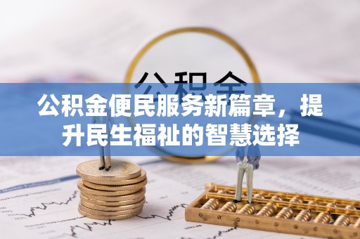 东至公积金便民服务新篇章，提升民生福祉的智慧选择