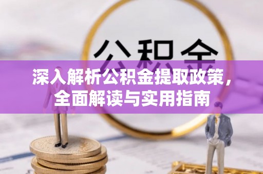 东至深入解析公积金提取政策，全面解读与实用指南