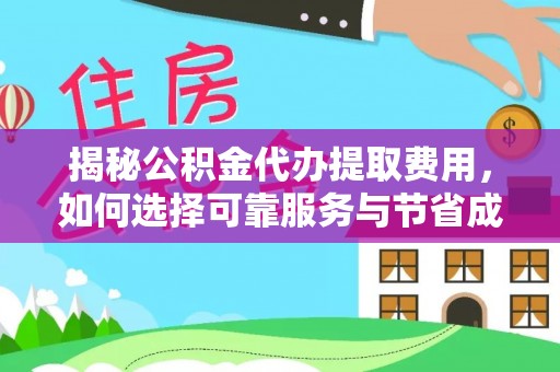 东至揭秘公积金代办提取费用，如何选择可靠服务与节省成本