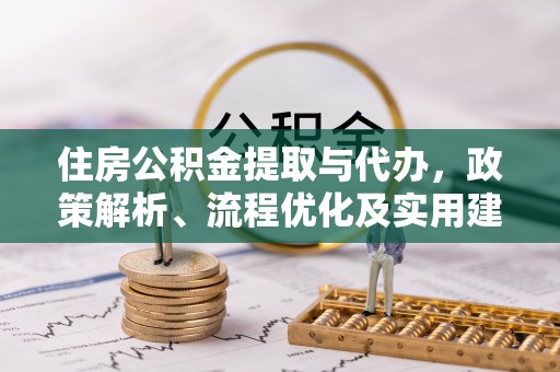 东至住房公积金提取与代办，政策解析、流程优化及实用建议
