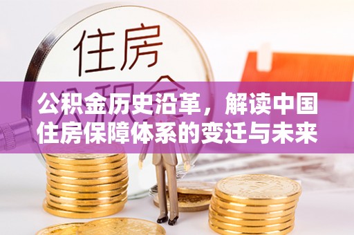 东至公积金历史沿革，解读中国住房保障体系的变迁与未来