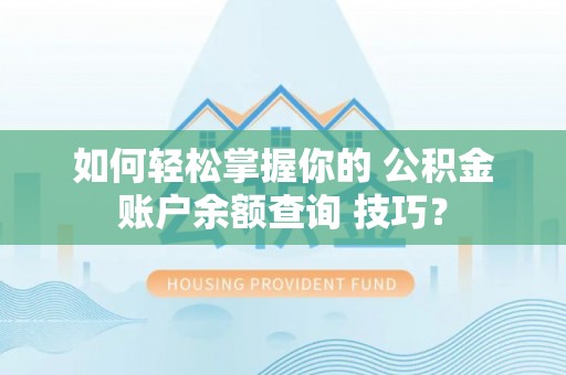 东至如何轻松掌握你的 公积金账户余额查询 技巧？