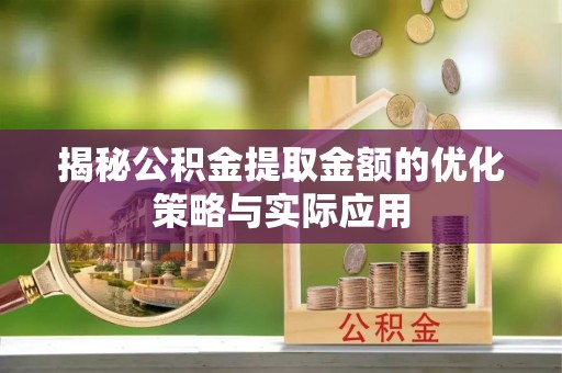东至揭秘公积金提取金额的优化策略与实际应用