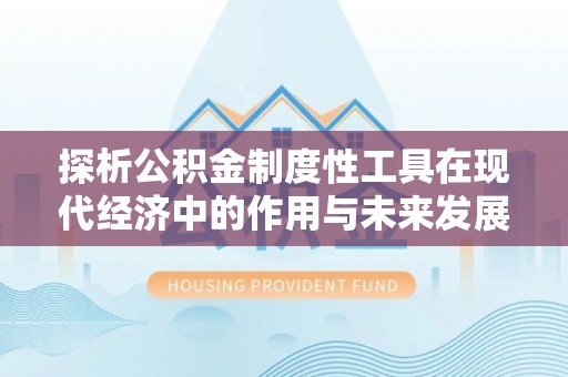 东至探析公积金制度性工具在现代经济中的作用与未来发展趋势
