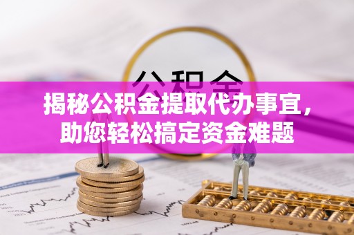 东至揭秘公积金提取代办事宜，助您轻松搞定资金难题
