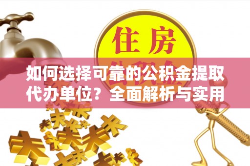 东至如何选择可靠的公积金提取代办单位？全面解析与实用建议