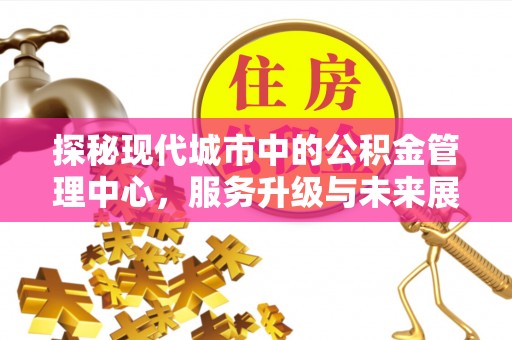 东至探秘现代城市中的公积金管理中心，服务升级与未来展望