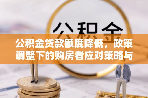 东至公积金贷款额度降低，政策调整下的购房者应对策略与未来趋势