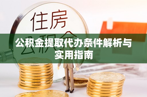 东至公积金提取代办条件解析与实用指南