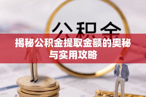 东至揭秘公积金提取金额的奥秘与实用攻略