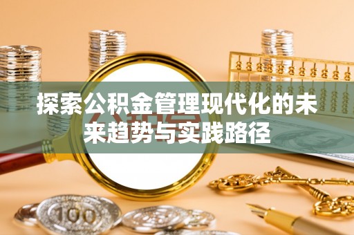 东至探索公积金管理现代化的未来趋势与实践路径