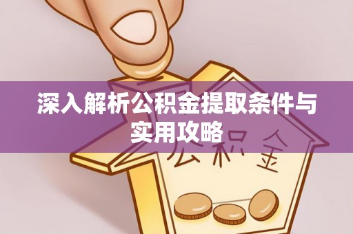 东至深入解析公积金提取条件与实用攻略