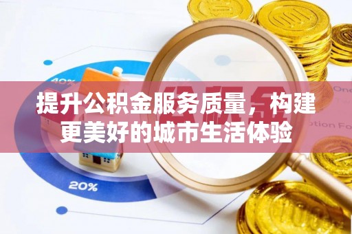 东至提升公积金服务质量，构建更美好的城市生活体验