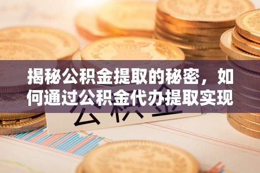 东至揭秘公积金提取的秘密，如何通过公积金代办提取实现财务自由