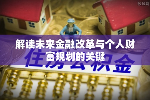 东至解读未来金融改革与个人财富规划的关键